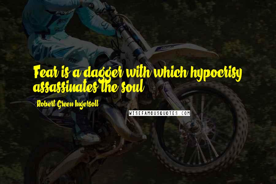 Robert Green Ingersoll Quotes: Fear is a dagger with which hypocrisy assassinates the soul.