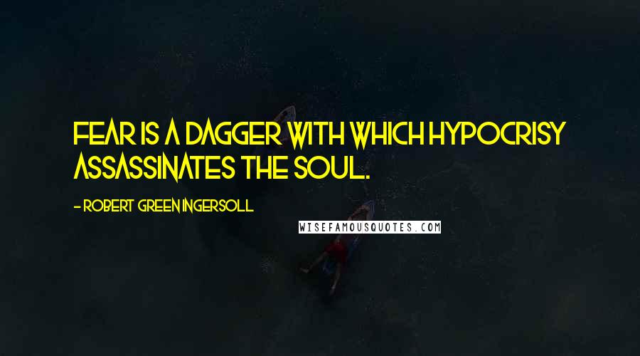 Robert Green Ingersoll Quotes: Fear is a dagger with which hypocrisy assassinates the soul.