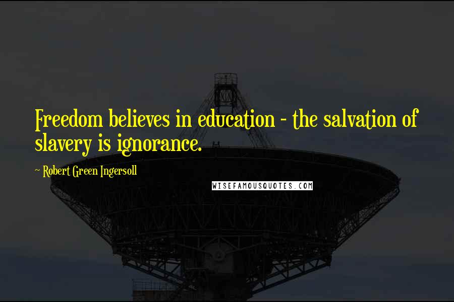 Robert Green Ingersoll Quotes: Freedom believes in education - the salvation of slavery is ignorance.