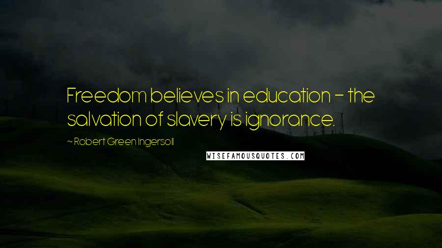 Robert Green Ingersoll Quotes: Freedom believes in education - the salvation of slavery is ignorance.