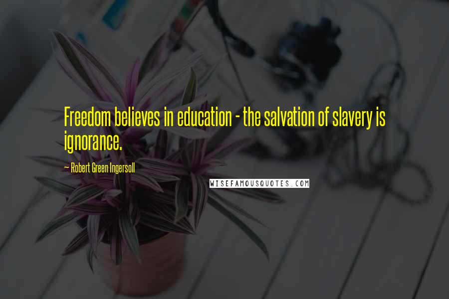 Robert Green Ingersoll Quotes: Freedom believes in education - the salvation of slavery is ignorance.