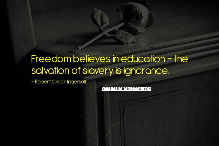 Robert Green Ingersoll Quotes: Freedom believes in education - the salvation of slavery is ignorance.
