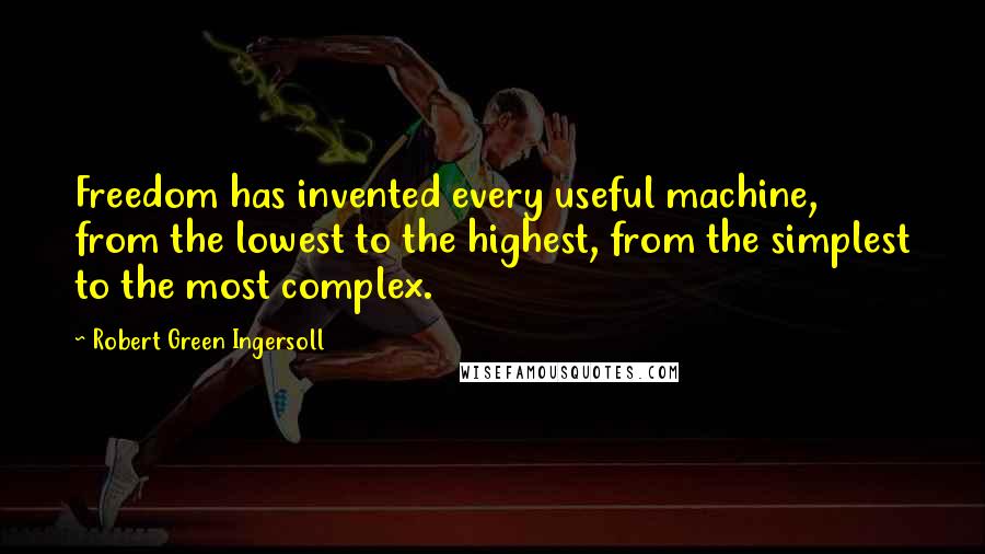 Robert Green Ingersoll Quotes: Freedom has invented every useful machine, from the lowest to the highest, from the simplest to the most complex.