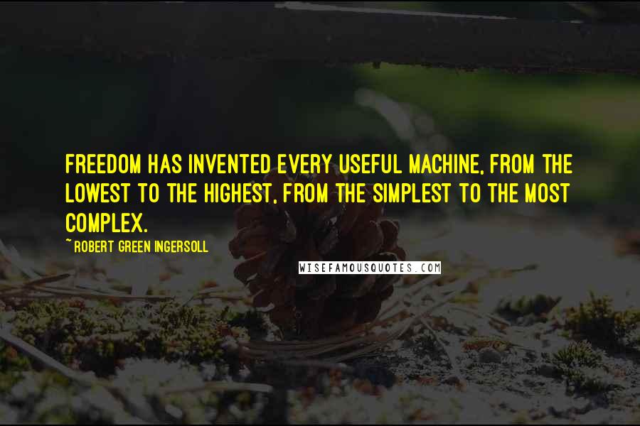 Robert Green Ingersoll Quotes: Freedom has invented every useful machine, from the lowest to the highest, from the simplest to the most complex.