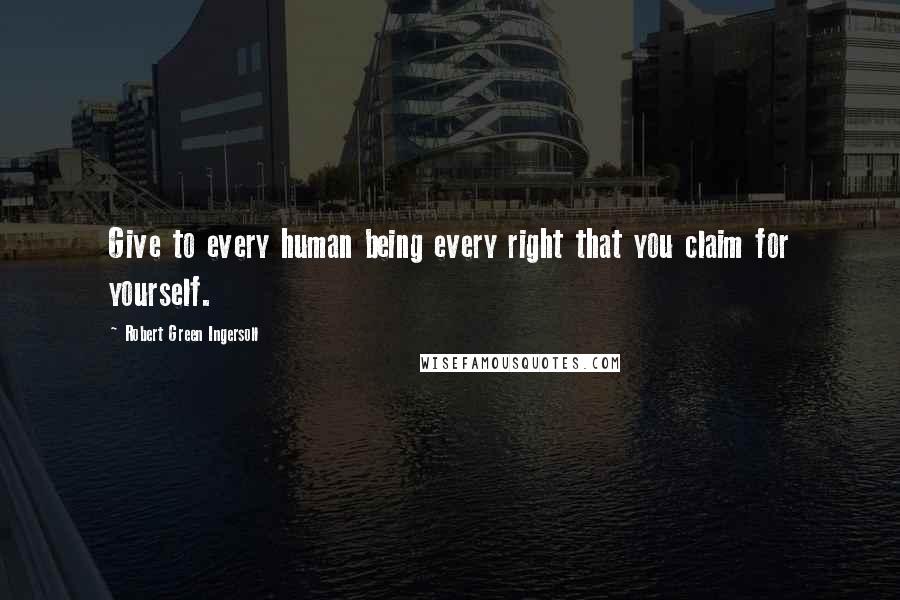 Robert Green Ingersoll Quotes: Give to every human being every right that you claim for yourself.