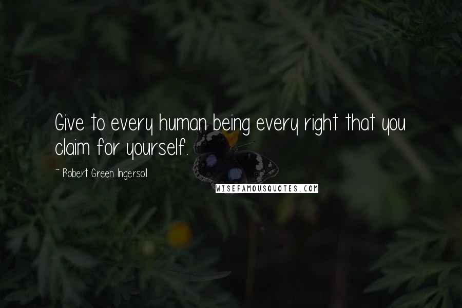 Robert Green Ingersoll Quotes: Give to every human being every right that you claim for yourself.