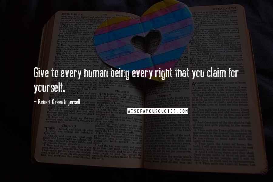 Robert Green Ingersoll Quotes: Give to every human being every right that you claim for yourself.