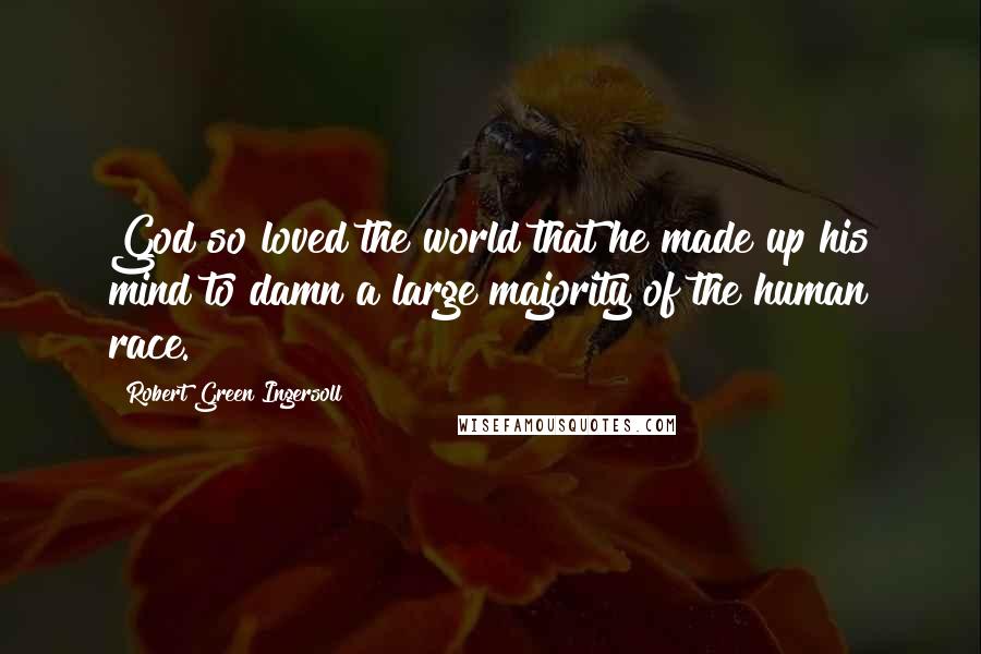 Robert Green Ingersoll Quotes: God so loved the world that he made up his mind to damn a large majority of the human race.