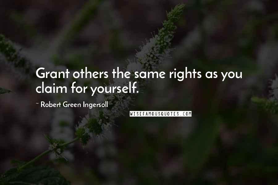 Robert Green Ingersoll Quotes: Grant others the same rights as you claim for yourself.