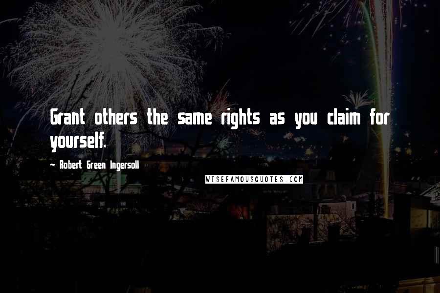 Robert Green Ingersoll Quotes: Grant others the same rights as you claim for yourself.