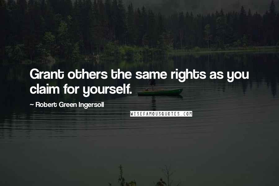 Robert Green Ingersoll Quotes: Grant others the same rights as you claim for yourself.