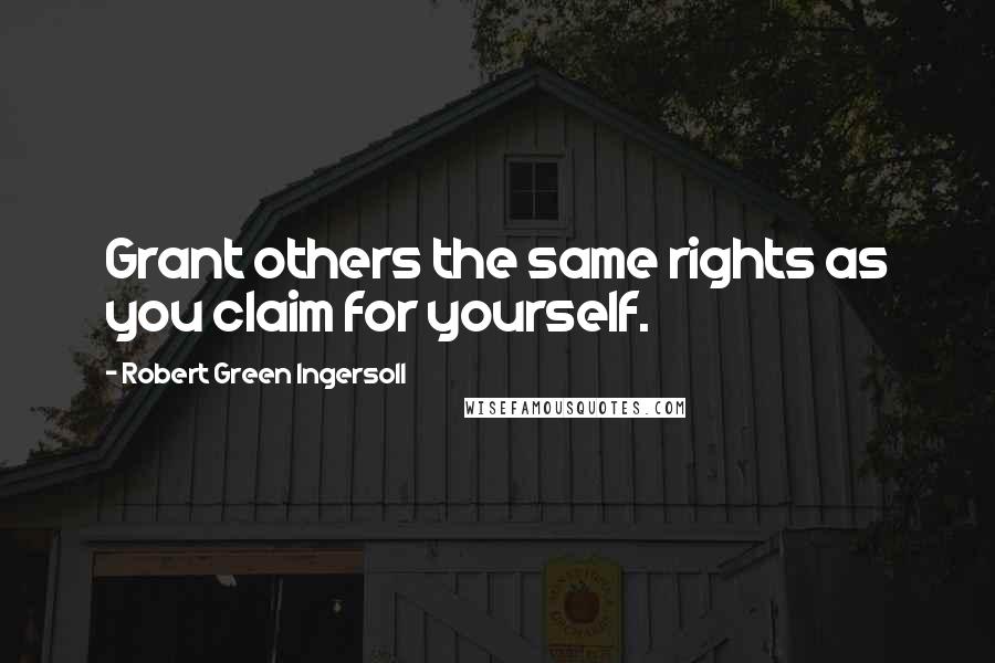Robert Green Ingersoll Quotes: Grant others the same rights as you claim for yourself.