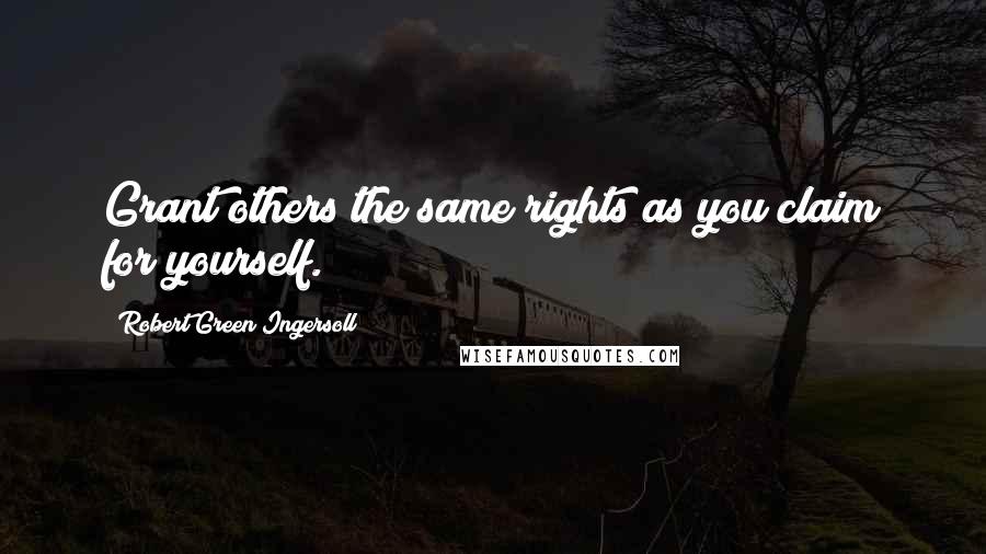 Robert Green Ingersoll Quotes: Grant others the same rights as you claim for yourself.