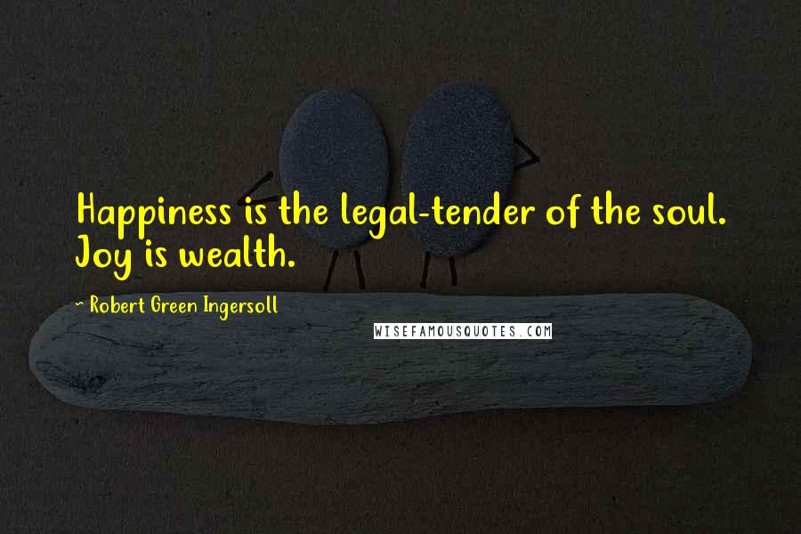Robert Green Ingersoll Quotes: Happiness is the legal-tender of the soul. Joy is wealth.