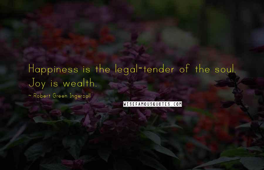 Robert Green Ingersoll Quotes: Happiness is the legal-tender of the soul. Joy is wealth.