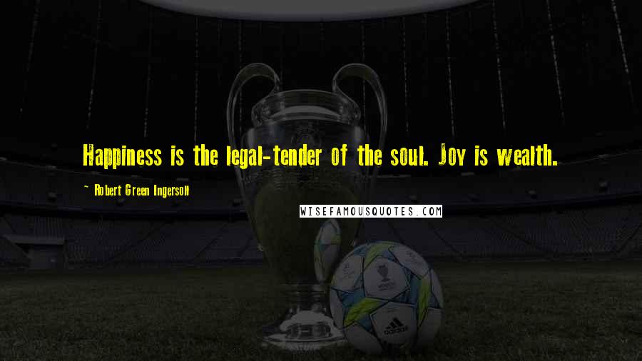 Robert Green Ingersoll Quotes: Happiness is the legal-tender of the soul. Joy is wealth.