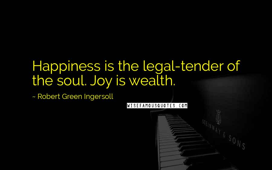 Robert Green Ingersoll Quotes: Happiness is the legal-tender of the soul. Joy is wealth.