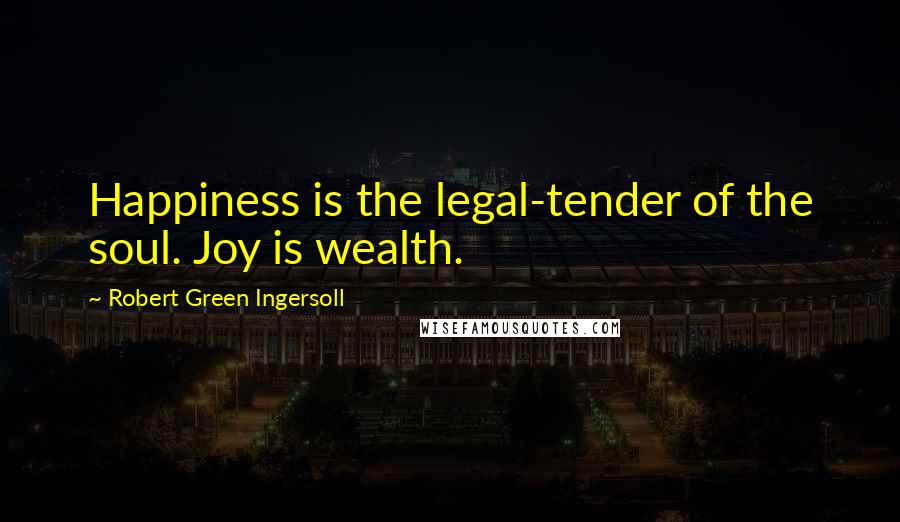 Robert Green Ingersoll Quotes: Happiness is the legal-tender of the soul. Joy is wealth.