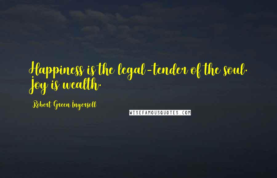Robert Green Ingersoll Quotes: Happiness is the legal-tender of the soul. Joy is wealth.