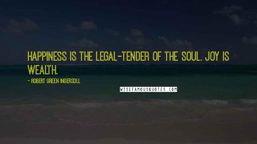 Robert Green Ingersoll Quotes: Happiness is the legal-tender of the soul. Joy is wealth.