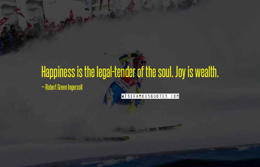Robert Green Ingersoll Quotes: Happiness is the legal-tender of the soul. Joy is wealth.