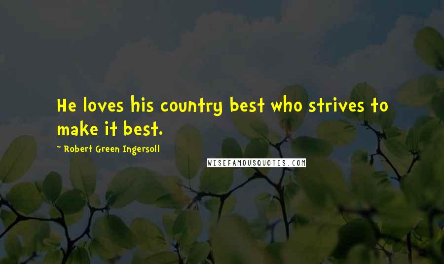 Robert Green Ingersoll Quotes: He loves his country best who strives to make it best.