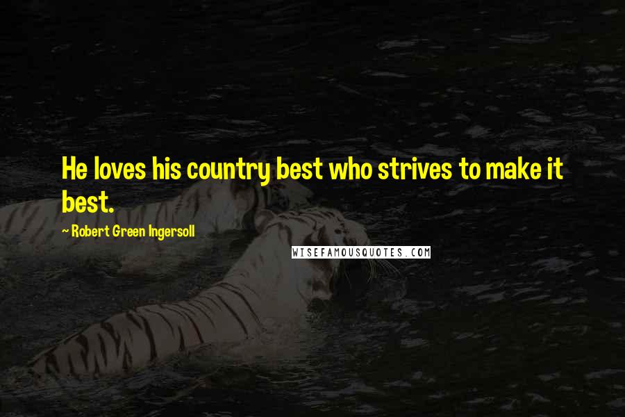 Robert Green Ingersoll Quotes: He loves his country best who strives to make it best.