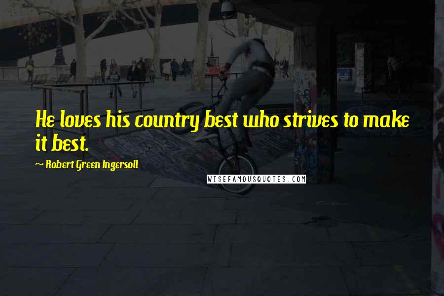 Robert Green Ingersoll Quotes: He loves his country best who strives to make it best.