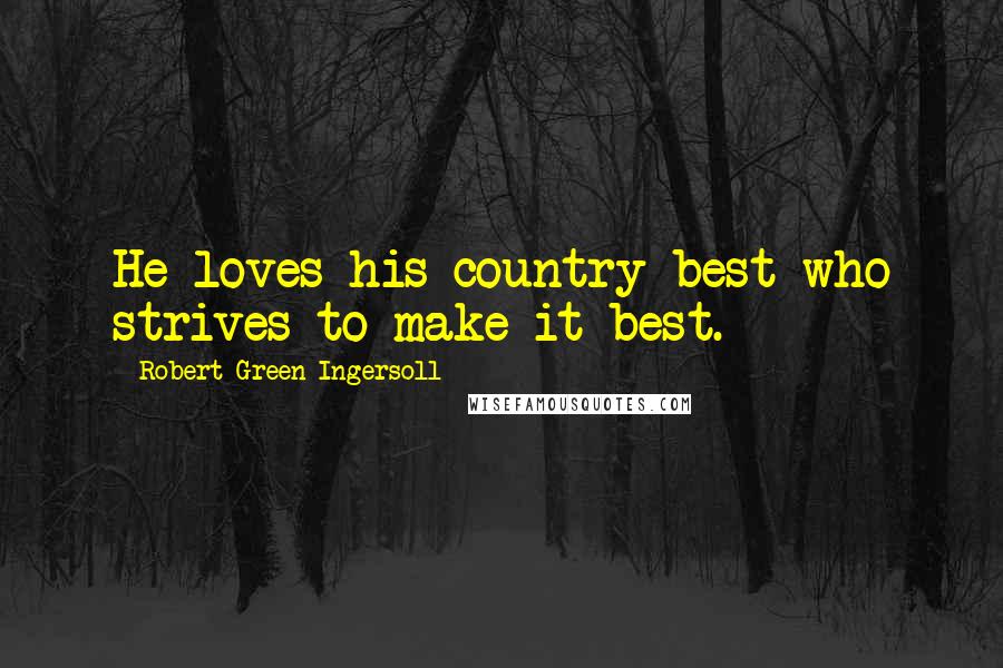 Robert Green Ingersoll Quotes: He loves his country best who strives to make it best.