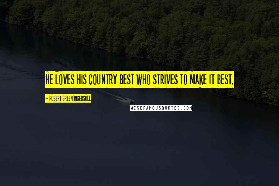 Robert Green Ingersoll Quotes: He loves his country best who strives to make it best.