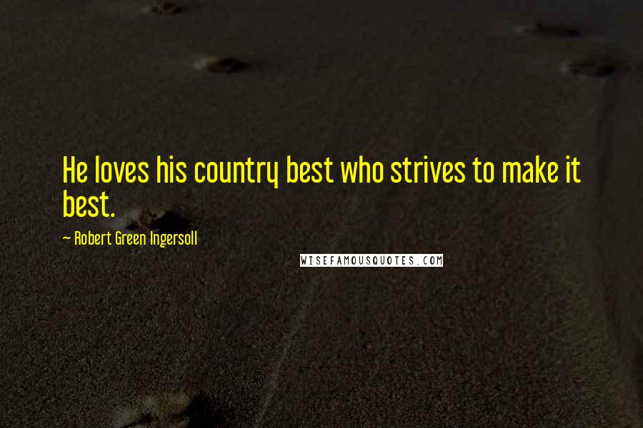 Robert Green Ingersoll Quotes: He loves his country best who strives to make it best.