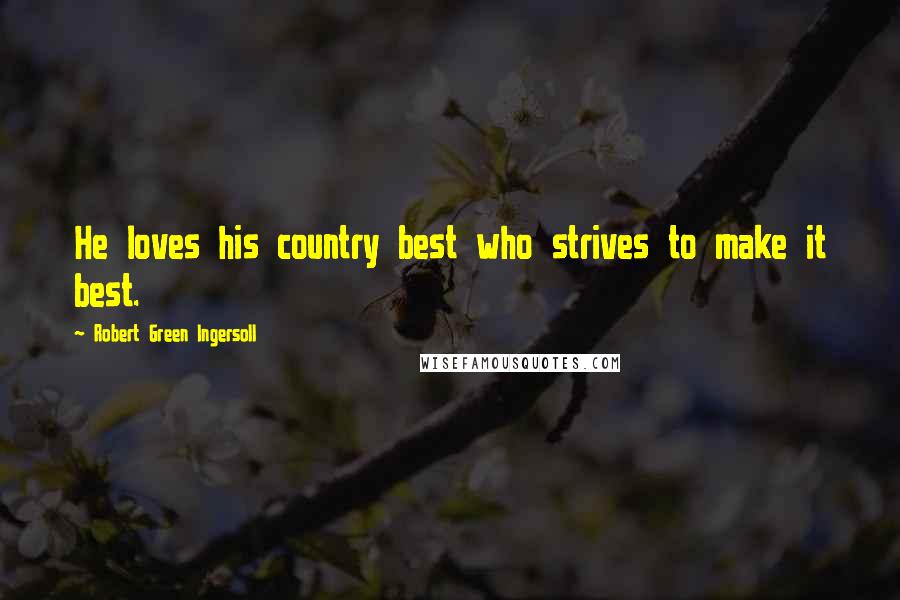 Robert Green Ingersoll Quotes: He loves his country best who strives to make it best.