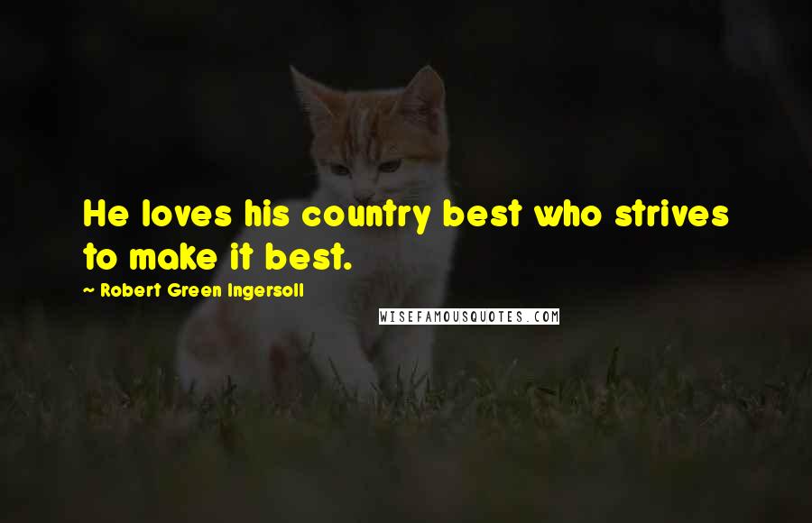 Robert Green Ingersoll Quotes: He loves his country best who strives to make it best.