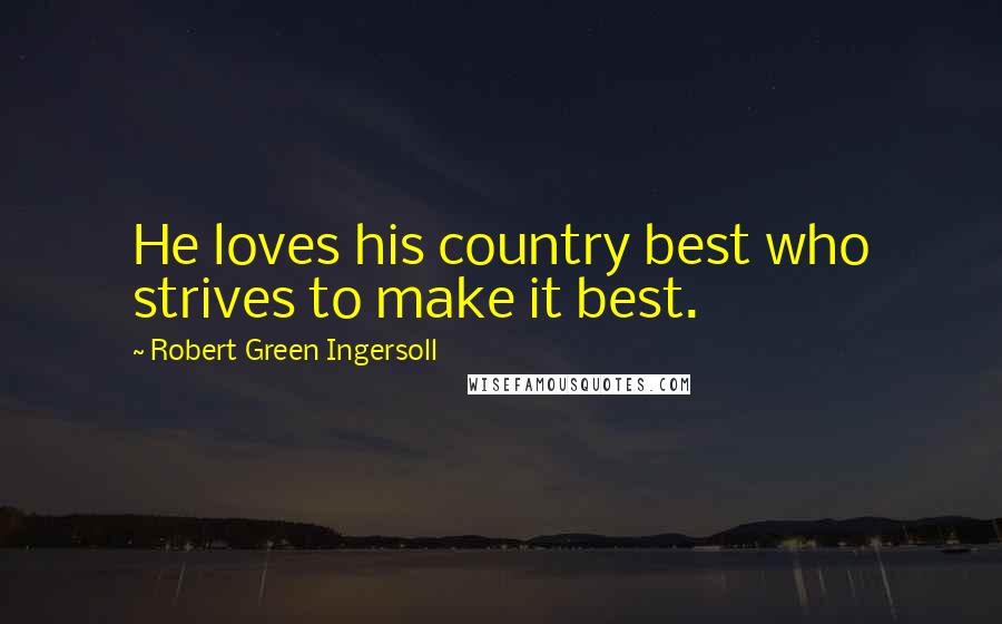 Robert Green Ingersoll Quotes: He loves his country best who strives to make it best.