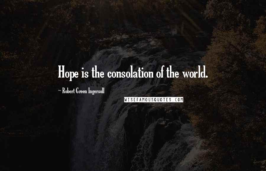 Robert Green Ingersoll Quotes: Hope is the consolation of the world.