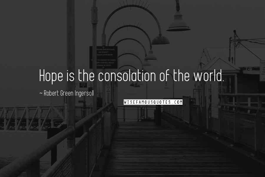 Robert Green Ingersoll Quotes: Hope is the consolation of the world.