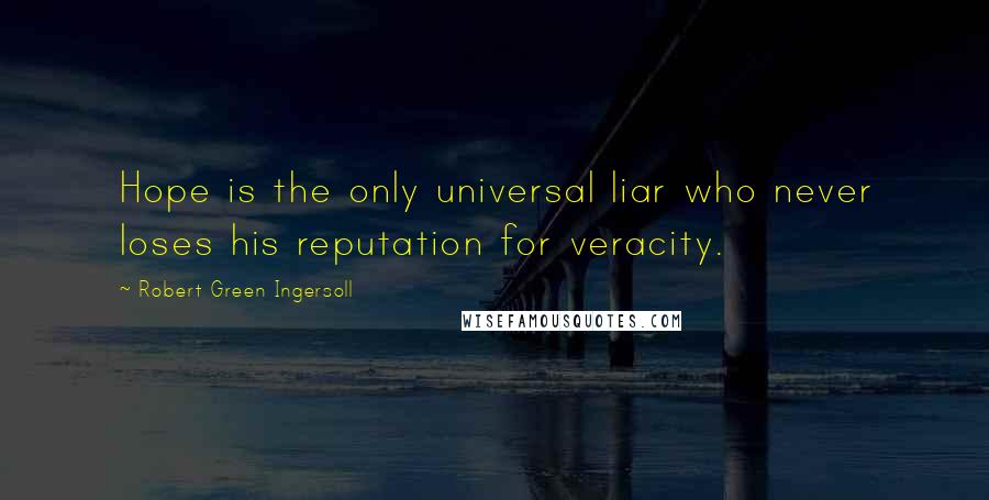 Robert Green Ingersoll Quotes: Hope is the only universal liar who never loses his reputation for veracity.