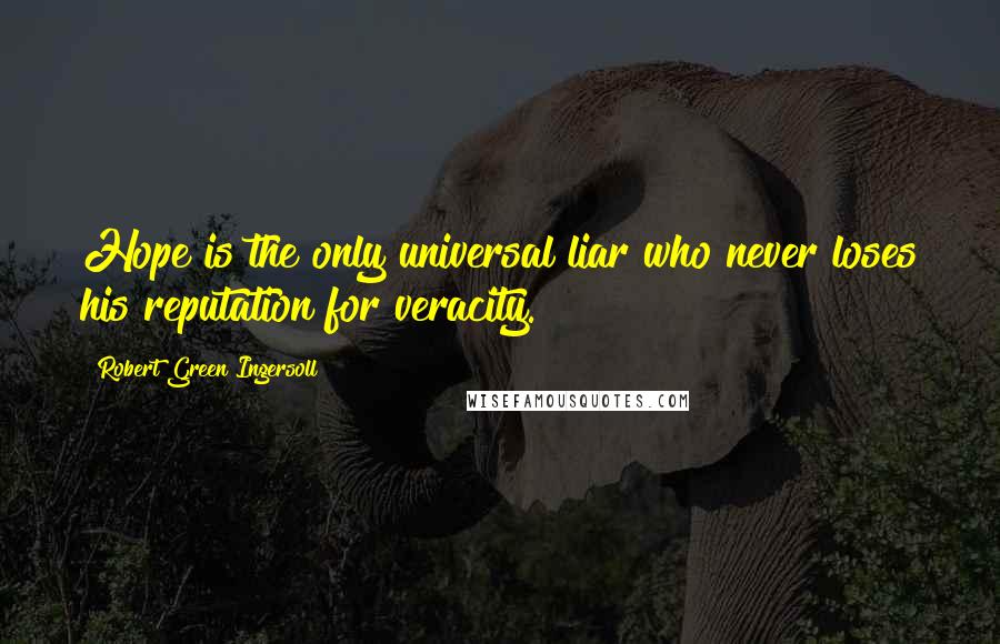 Robert Green Ingersoll Quotes: Hope is the only universal liar who never loses his reputation for veracity.
