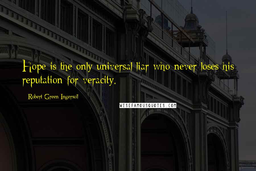 Robert Green Ingersoll Quotes: Hope is the only universal liar who never loses his reputation for veracity.