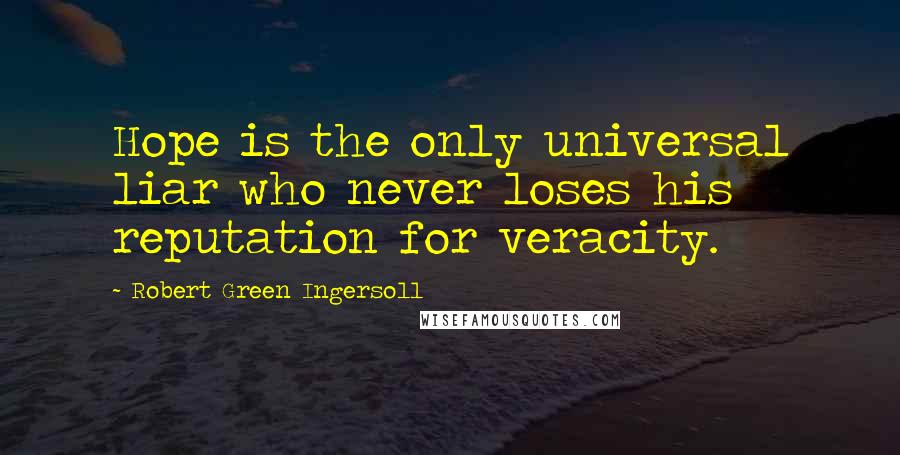 Robert Green Ingersoll Quotes: Hope is the only universal liar who never loses his reputation for veracity.
