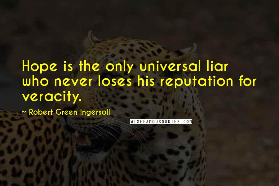 Robert Green Ingersoll Quotes: Hope is the only universal liar who never loses his reputation for veracity.