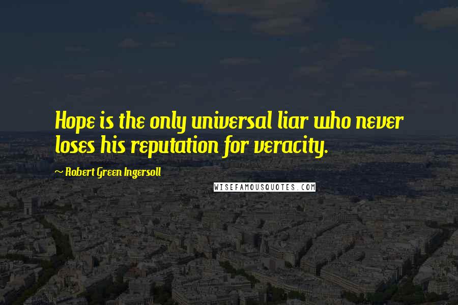 Robert Green Ingersoll Quotes: Hope is the only universal liar who never loses his reputation for veracity.