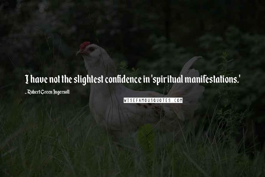 Robert Green Ingersoll Quotes: I have not the slightest confidence in 'spiritual manifestations.'