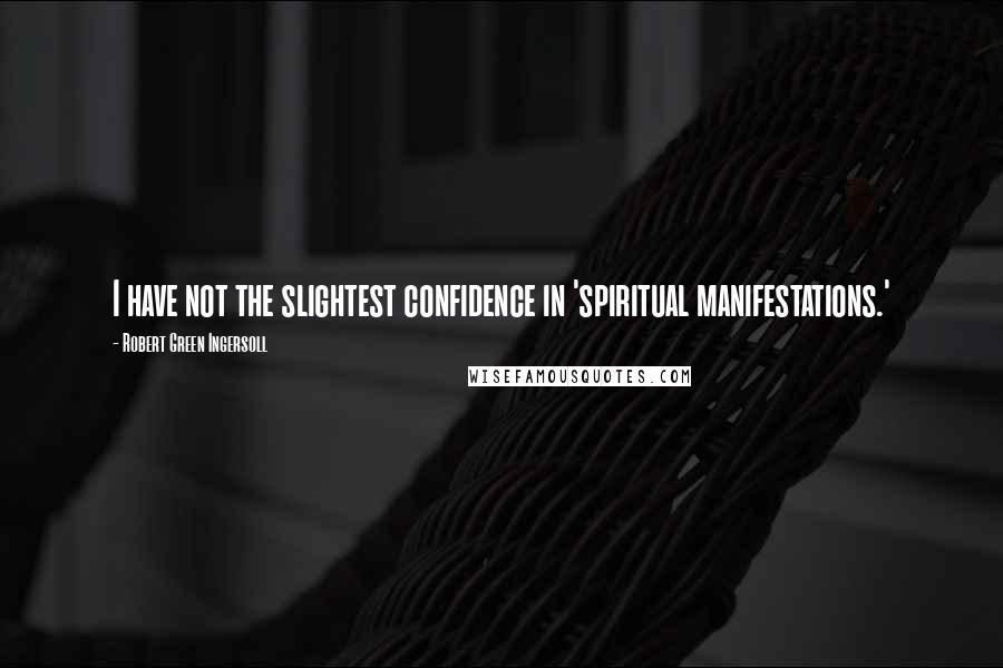 Robert Green Ingersoll Quotes: I have not the slightest confidence in 'spiritual manifestations.'