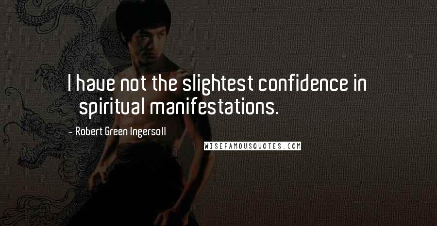 Robert Green Ingersoll Quotes: I have not the slightest confidence in 'spiritual manifestations.'