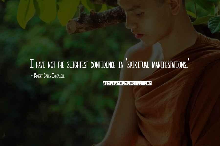 Robert Green Ingersoll Quotes: I have not the slightest confidence in 'spiritual manifestations.'