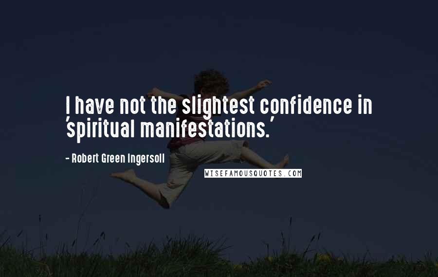 Robert Green Ingersoll Quotes: I have not the slightest confidence in 'spiritual manifestations.'