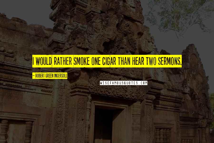 Robert Green Ingersoll Quotes: I would rather smoke one cigar than hear two sermons.