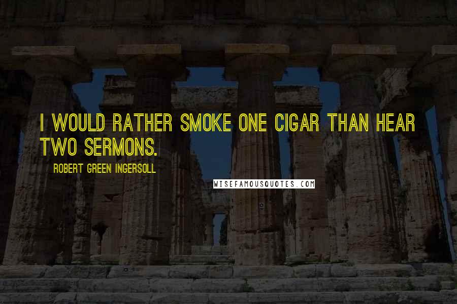 Robert Green Ingersoll Quotes: I would rather smoke one cigar than hear two sermons.