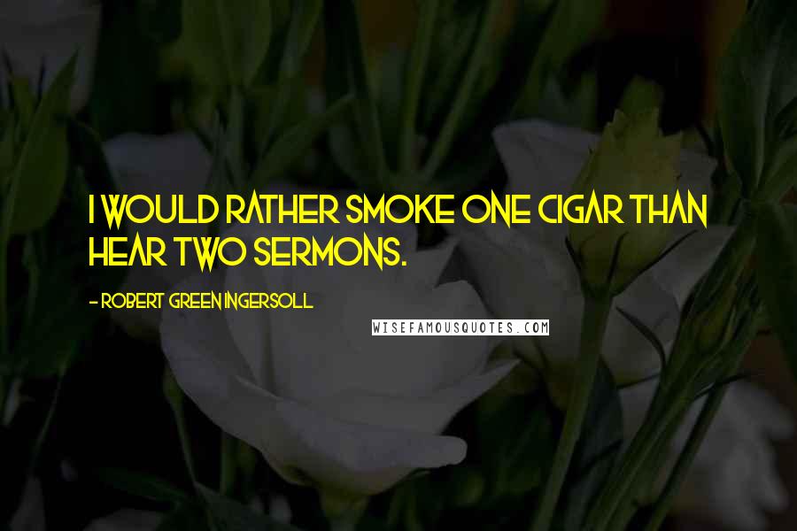 Robert Green Ingersoll Quotes: I would rather smoke one cigar than hear two sermons.